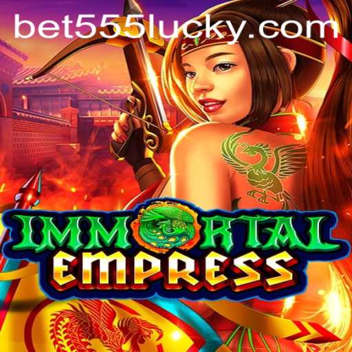 ImmortalEmpress: A New Era in Gaming with Bet555